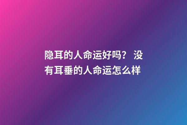 隐耳的人命运好吗？ 没有耳垂的人命运怎么样-第1张-观点-玄机派